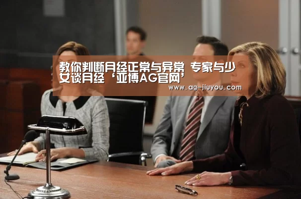 教你判断月经正常与异常 专家与少女谈月经‘亚博AG官网’(图3) 亚博AG体育平台