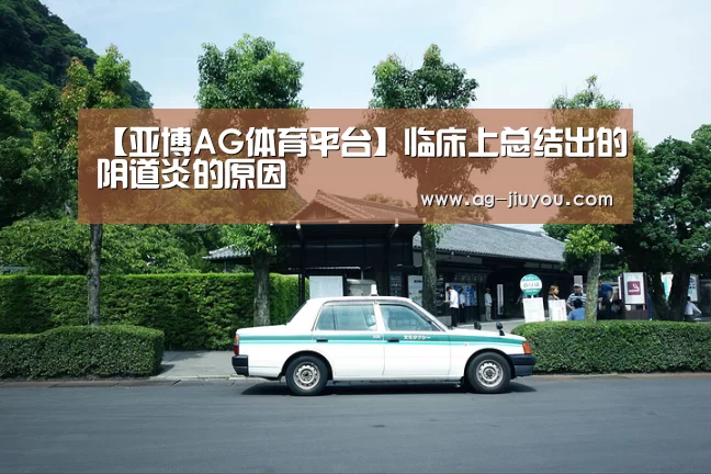 【亚博AG体育平台】临床上总结出的阴道炎的原因(图2) 亚博AG官网