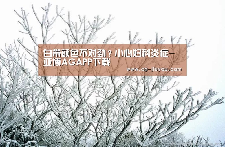 白带颜色不对劲?小心妇科炎症-亚博AGAPP下载(图2) 亚博AGAPP下载