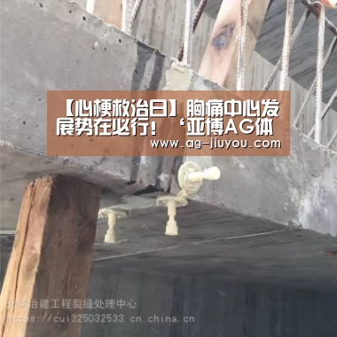 【心梗救治日】胸痛中心发展势在必行!‘亚博AG体育平台’(图1) 亚博AG体育平台