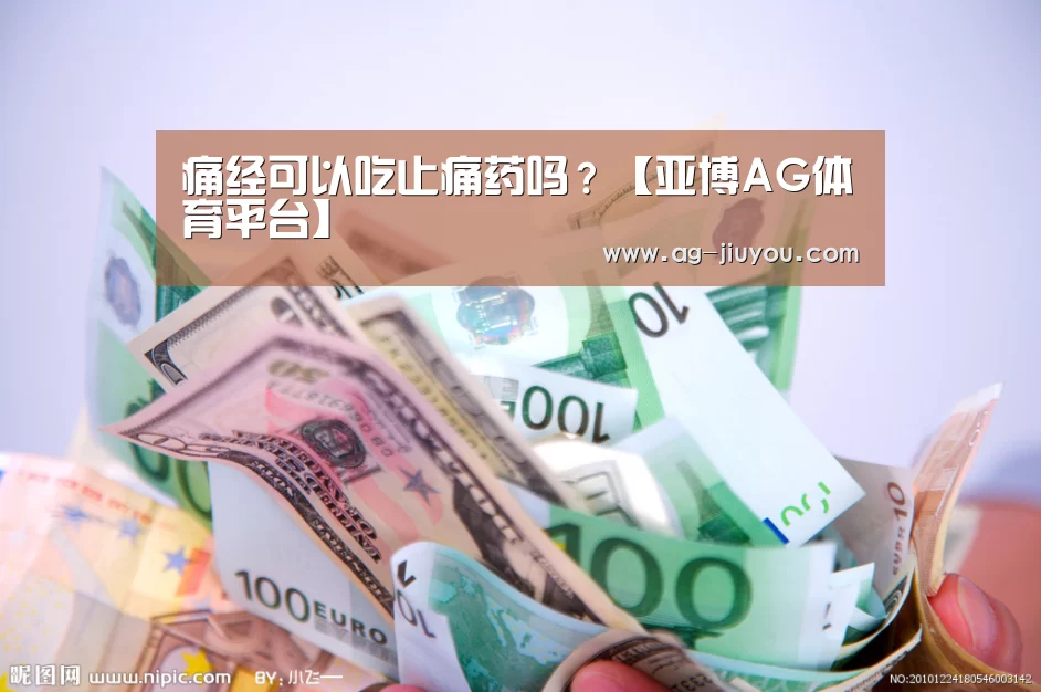 痛经可以吃止痛药吗?【亚博AG体育平台】(图1) 亚博AG官网