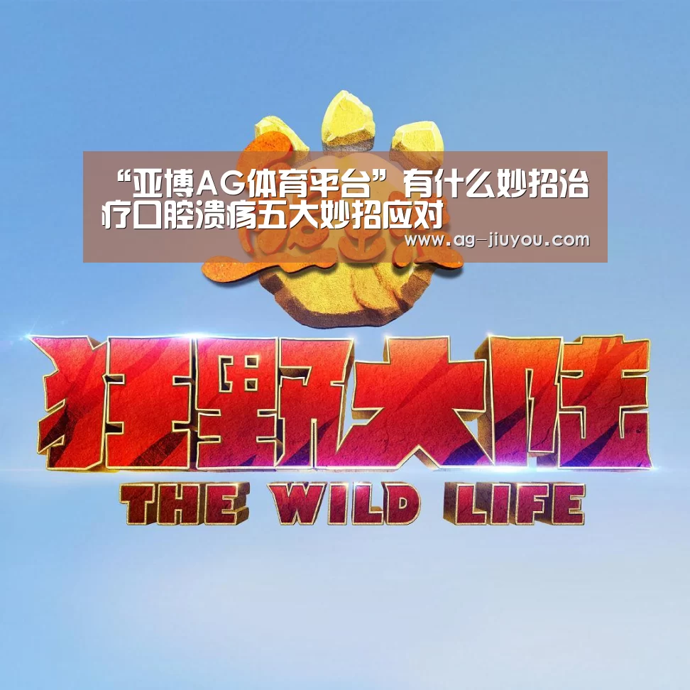“亚博AG体育平台”有什么妙招治疗口腔溃疡五大妙招应对(图1) 亚博AG体育平台
