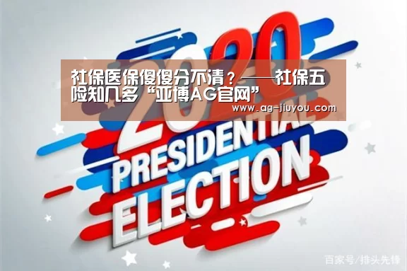 社保医保傻傻分不清?——社保五险知几多“亚博AG官网”(图1) 亚博AGAPP下载